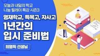 영재학교, 특목, 자사고 1년간의 입시 준비법 (최영득 선생님)